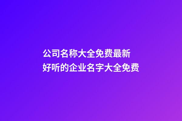 公司名称大全免费最新 好听的企业名字大全免费